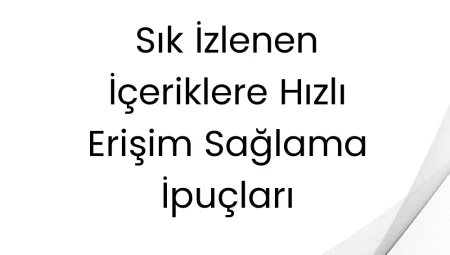 Sık İzlenen İçeriklere Hızlı Erişim Sağlama İpuçları