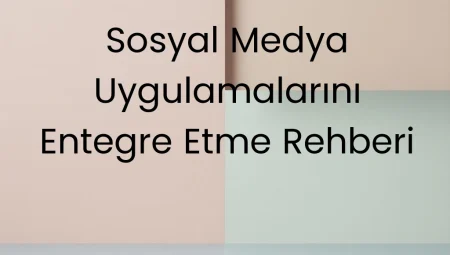 Sosyal Medya Uygulamalarını Entegre Etme Rehberi
