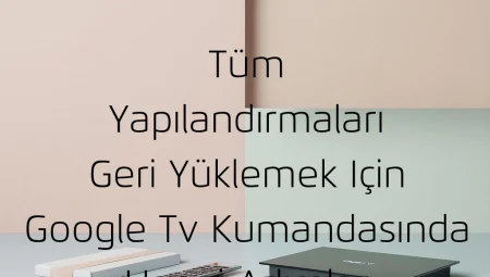 Tüm Yapılandırmaları Geri Yüklemek Için Google Tv Kumandasında Hangi Adımlar Izlenmelidir?
