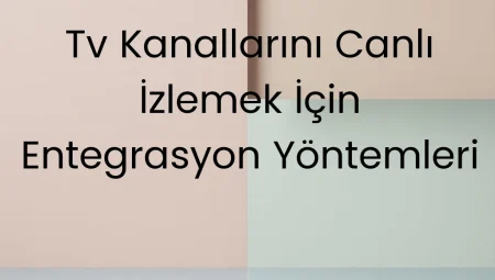 TV Kanallarını Canlı İzlemek İçin Entegrasyon Yöntemleri