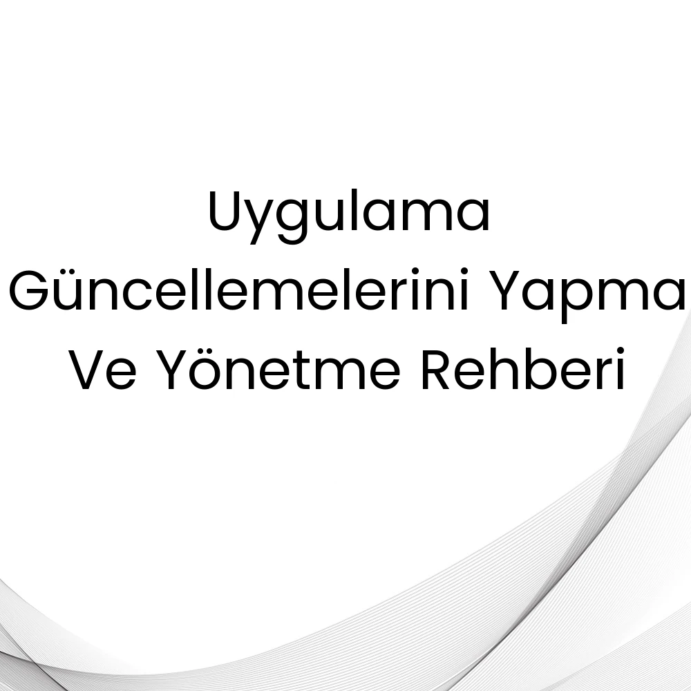 Uygulama Güncellemelerini Yapma Ve Yönetme Rehberi