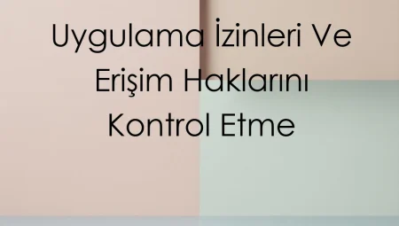 Uygulama İzinleri ve Erişim Haklarını Kontrol Etme