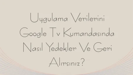 Uygulama Verilerini Google Tv Kumandasında Nasıl Yedekler ve Geri Alırsınız?