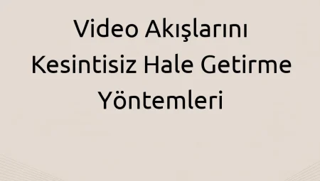 Video Akışlarını Kesintisiz Hale Getirme Yöntemleri