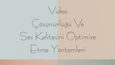 Video Çözünürlüğü ve Ses Kalitesini Optimize Etme Yöntemleri