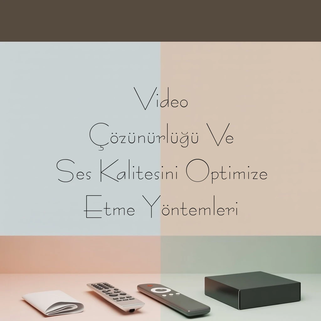 Video Çözünürlüğü Ve Ses Kalitesini Optimize Etme Yöntemleri