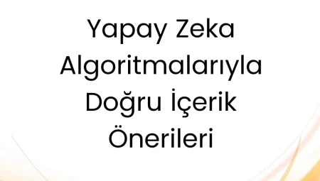 Yapay Zeka Algoritmalarıyla Doğru İçerik Önerileri