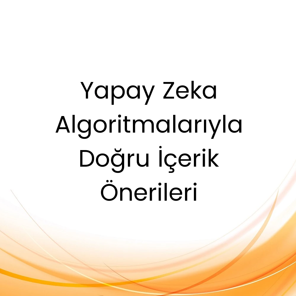 Yapay Zeka Algoritmalarıyla Doğru İçerik Önerileri