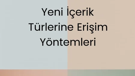 Yeni İçerik Türlerine Erişim Yöntemleri