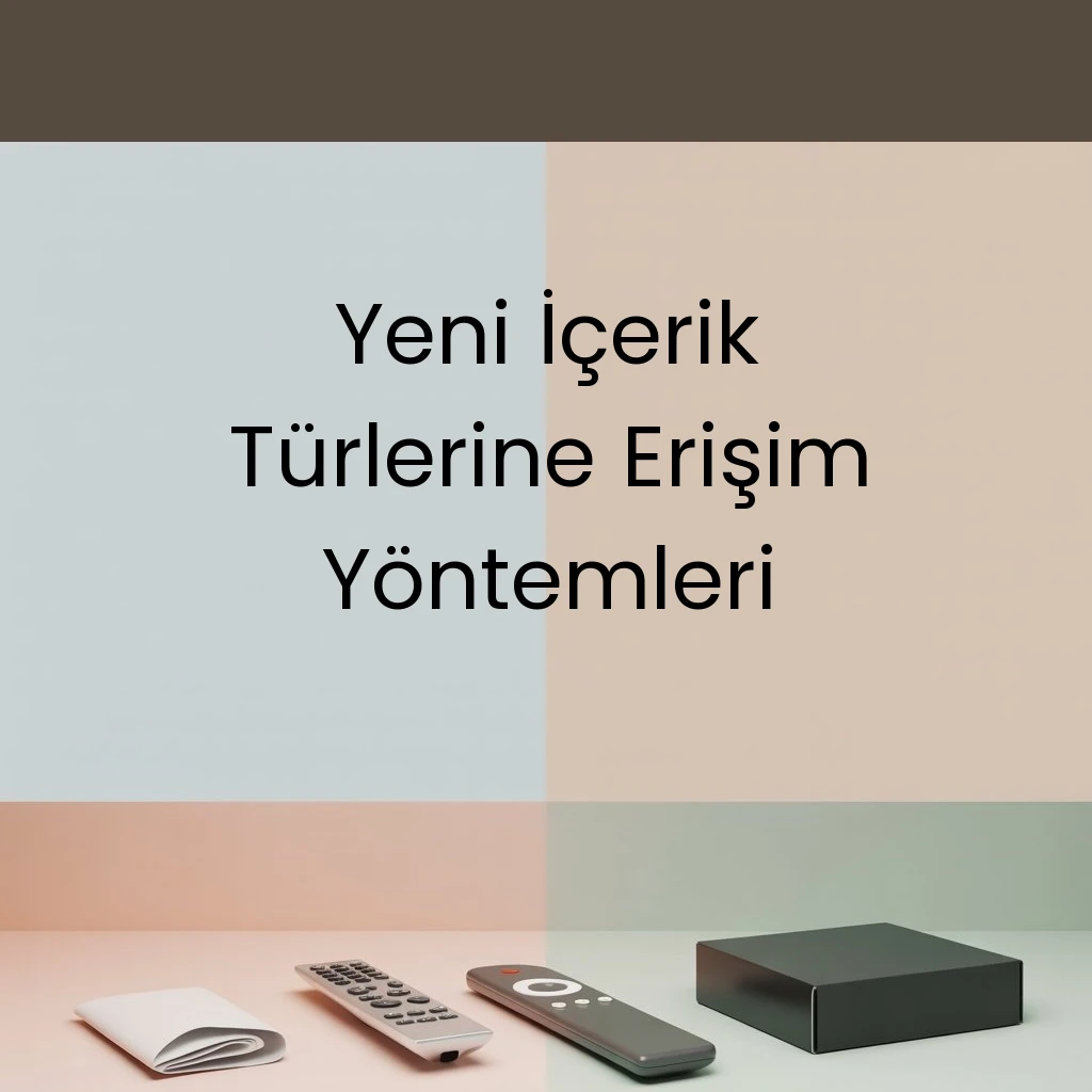 Yeni İçerik Türlerine Erişim Yöntemleri